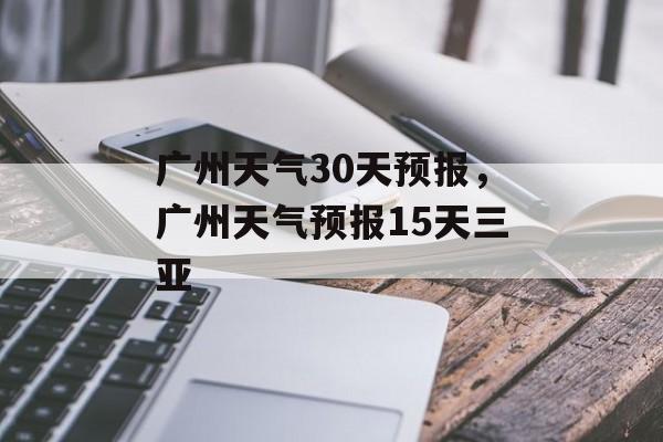 广州天气30天预报，广州天气预报15天三亚-第1张图片-