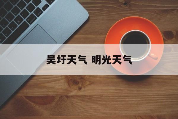 吴圩天气 明光天气-第1张图片-