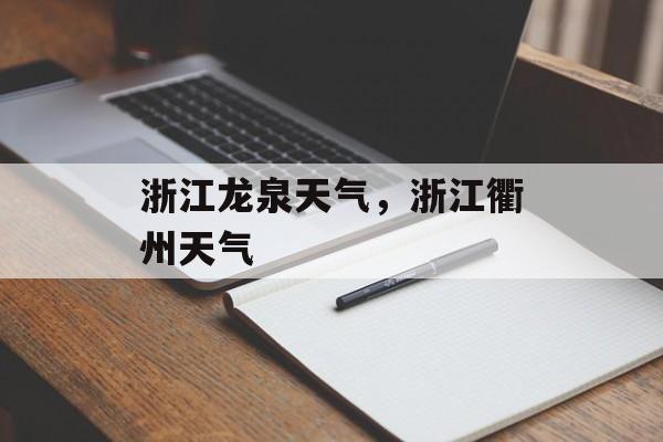 浙江龙泉天气，浙江衢州天气-第1张图片-
