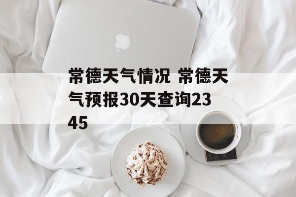 常德天气情况 常德天气预报30天查询2345-第1张图片-