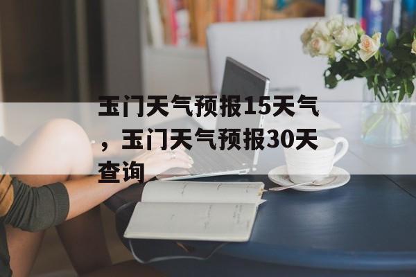 玉门天气预报15天气，玉门天气预报30天查询-第1张图片-