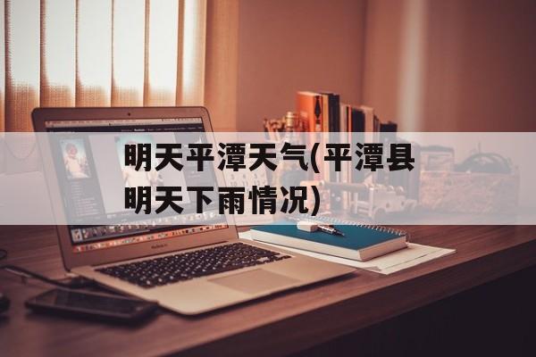 明天平潭天气(平潭县明天下雨情况)-第1张图片-