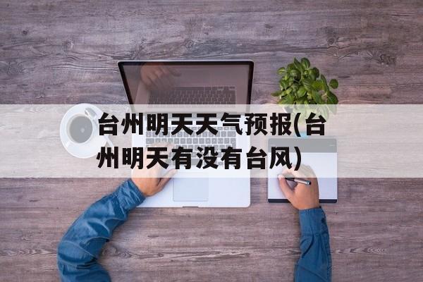 台州明天天气预报(台州明天有没有台风)-第1张图片-