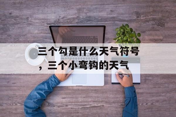 三个勾是什么天气符号，三个小弯钩的天气-第1张图片-