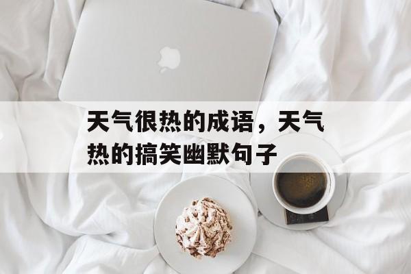 天气很热的成语，天气热的搞笑幽默句子-第1张图片-
