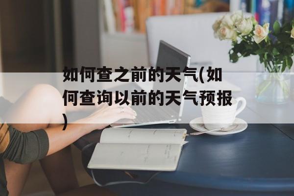 如何查之前的天气(如何查询以前的天气预报)-第1张图片-
