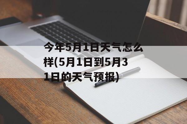 今年5月1日天气怎么样(5月1日到5月31日的天气预报)-第1张图片-
