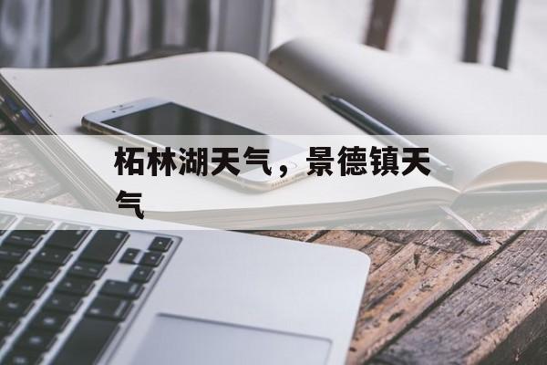 柘林湖天气，景德镇天气-第1张图片-
