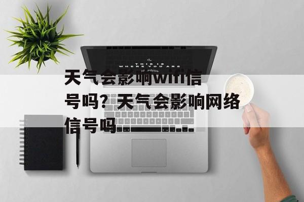 天气会影响wifi信号吗？天气会影响网络信号吗-第1张图片-