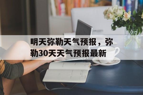 明天弥勒天气预报，弥勒30天天气预报最新-第1张图片-