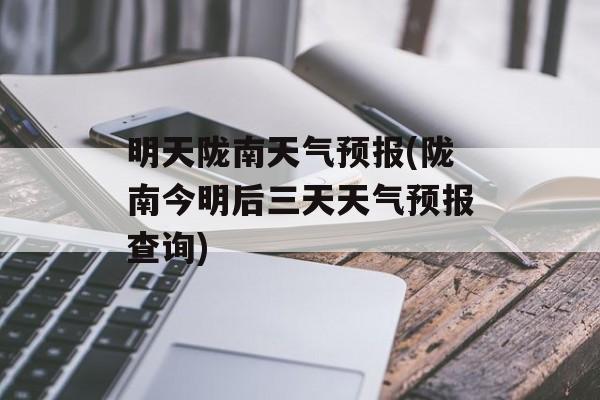 明天陇南天气预报(陇南今明后三天天气预报查询)-第1张图片-