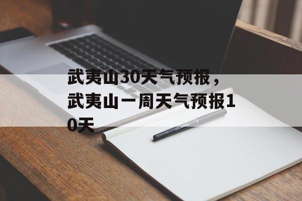 武夷山30天气预报，武夷山一周天气预报10天-第1张图片-