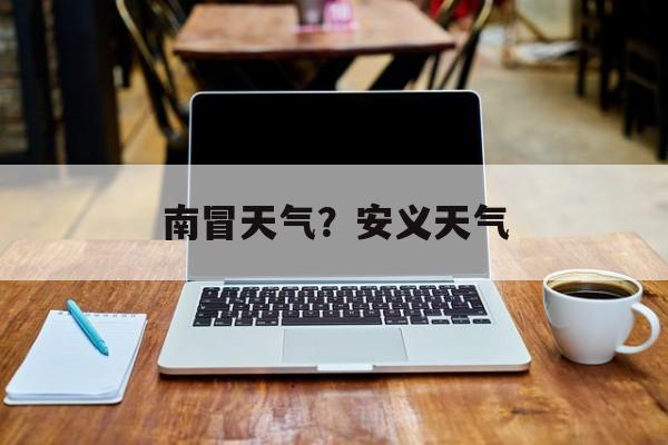 南冒天气？安义天气-第1张图片-