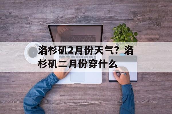 洛杉矶2月份天气？洛杉矶二月份穿什么-第1张图片-