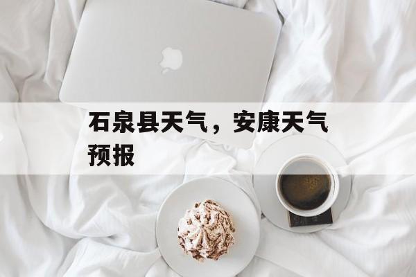 石泉县天气，安康天气预报-第1张图片-