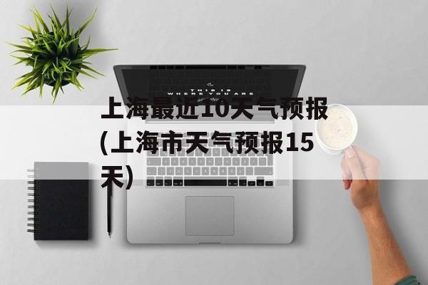 上海最近10天气预报(上海市天气预报15天)-第1张图片-