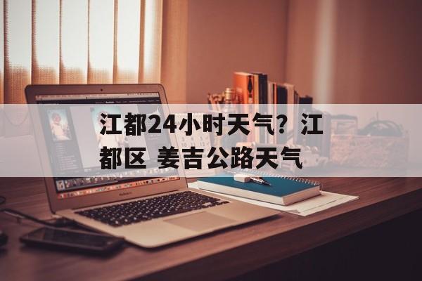 江都24小时天气？江都区 姜吉公路天气-第1张图片-