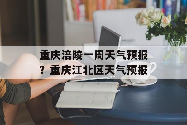 重庆涪陵一周天气预报？重庆江北区天气预报-第1张图片-
