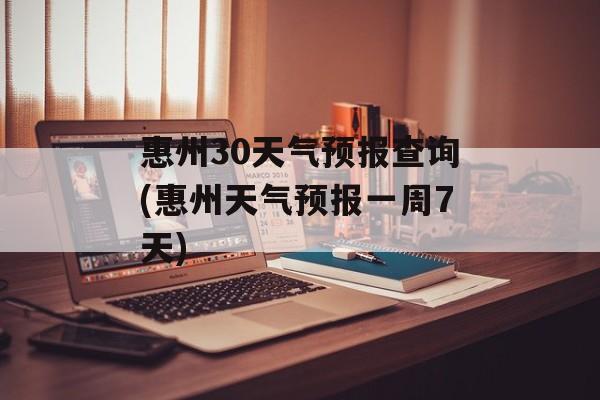 惠州30天气预报查询(惠州天气预报一周7天)-第1张图片-