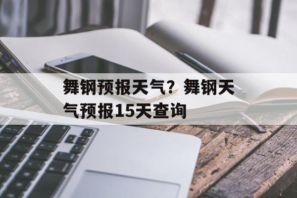 舞钢预报天气？舞钢天气预报15天查询-第1张图片-