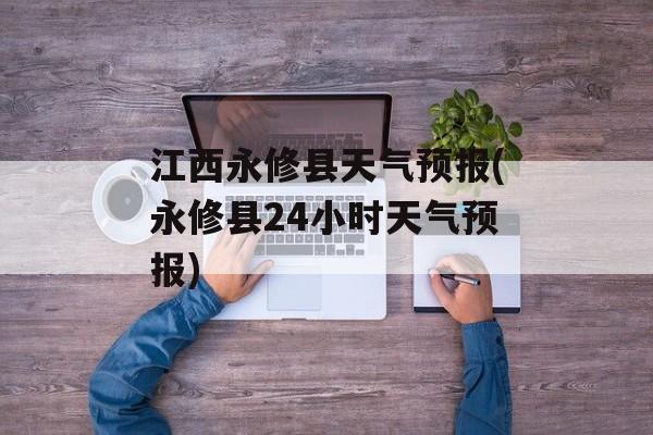 江西永修县天气预报(永修县24小时天气预报)-第1张图片-