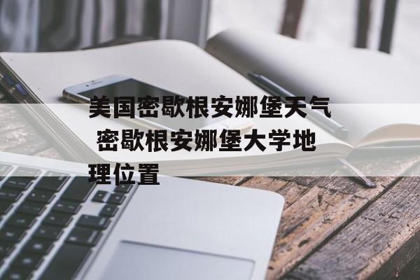 美国密歇根安娜堡天气 密歇根安娜堡大学地理位置-第1张图片-