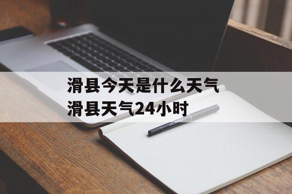 滑县今天是什么天气 滑县天气24小时-第1张图片-