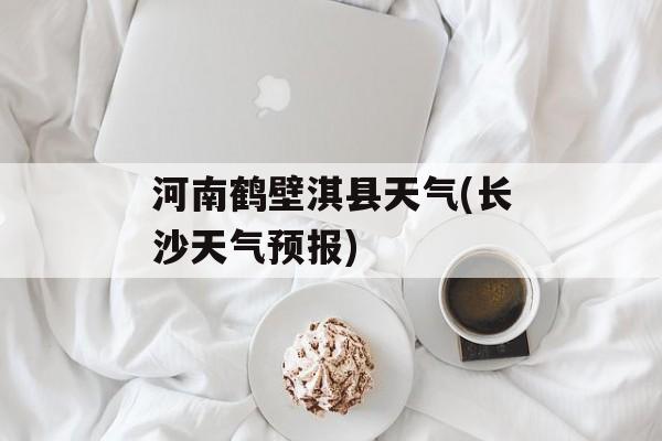 河南鹤壁淇县天气(长沙天气预报)-第1张图片-