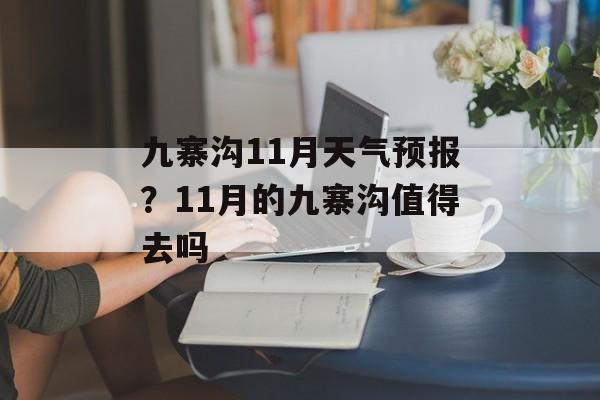 九寨沟11月天气预报？11月的九寨沟值得去吗-第1张图片-