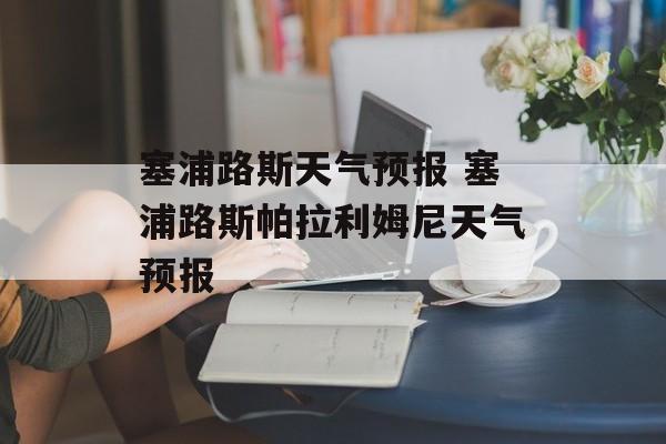 塞浦路斯天气预报 塞浦路斯帕拉利姆尼天气预报-第1张图片-