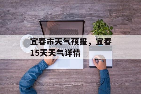 宜春市天气预报，宜春15天天气详情-第1张图片-