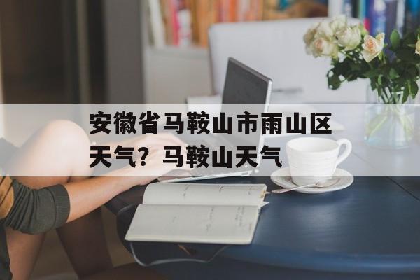 安徽省马鞍山市雨山区天气？马鞍山天气-第1张图片-