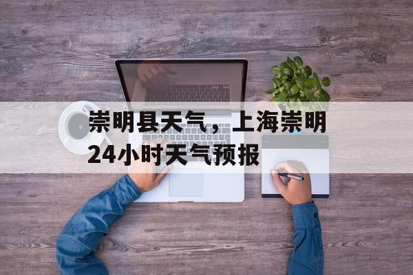 崇明县天气，上海崇明24小时天气预报-第1张图片-