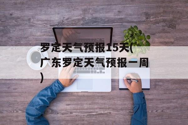 罗定天气预报15天(广东罗定天气预报一周)-第1张图片-