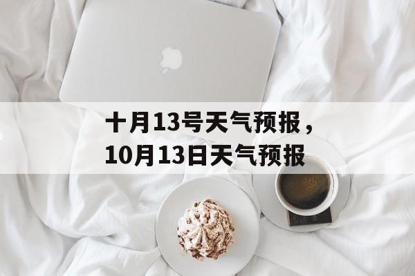 十月13号天气预报，10月13日天气预报-第1张图片-