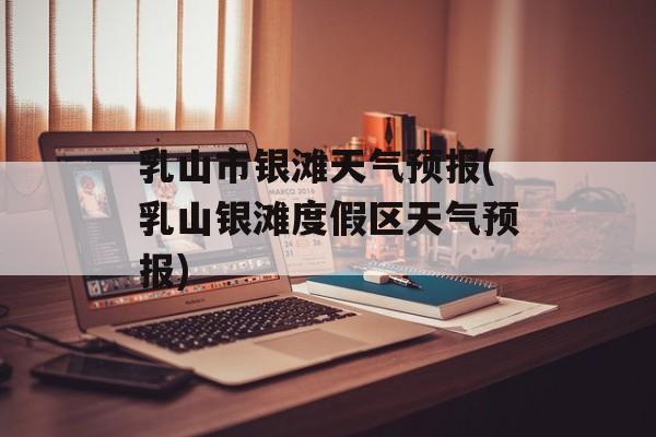 乳山市银滩天气预报(乳山银滩度假区天气预报)-第1张图片-