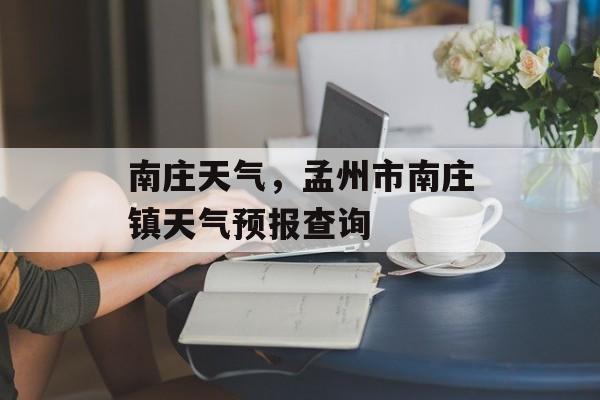 南庄天气，孟州市南庄镇天气预报查询-第1张图片-