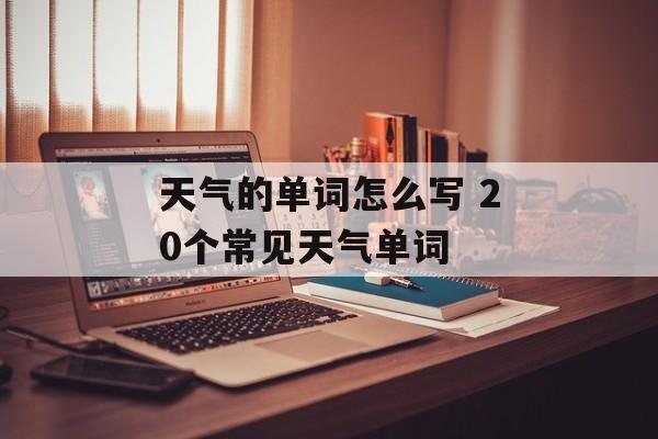 天气的单词怎么写 20个常见天气单词-第1张图片-