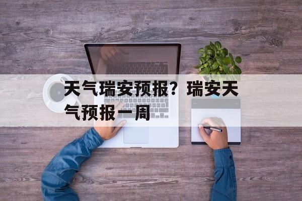 天气瑞安预报？瑞安天气预报一周-第1张图片-