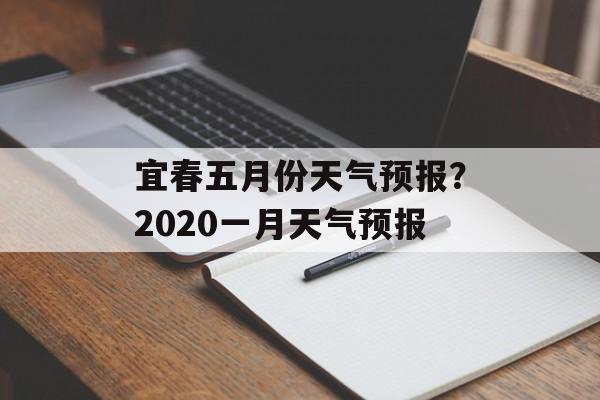 宜春五月份天气预报？2020一月天气预报-第1张图片-