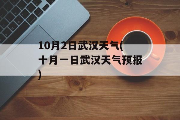 10月2日武汉天气(十月一日武汉天气预报)-第1张图片-