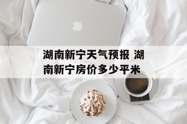 湖南新宁天气预报 湖南新宁房价多少平米-第1张图片-