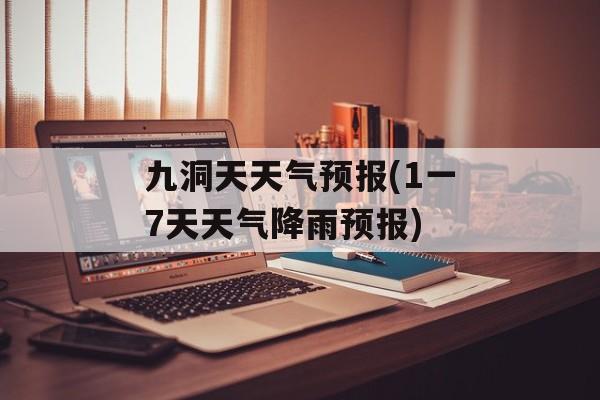 九洞天天气预报(1一7天天气降雨预报)-第1张图片-
