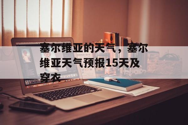 塞尔维亚的天气，塞尔维亚天气预报15天及穿衣-第1张图片-