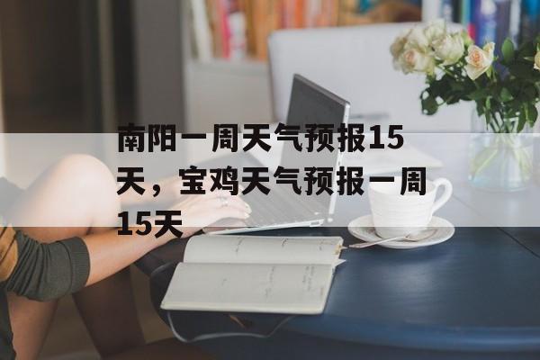 南阳一周天气预报15天，宝鸡天气预报一周15天-第1张图片-