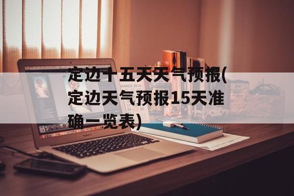 定边十五天天气预报(定边天气预报15天准确一览表)-第1张图片-