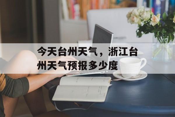 今天台州天气，浙江台州天气预报多少度-第1张图片-