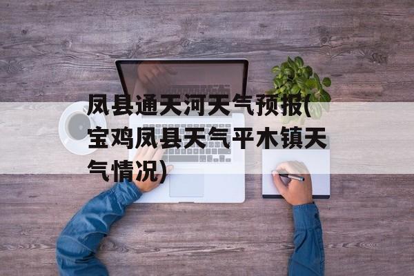 凤县通天河天气预报(宝鸡凤县天气平木镇天气情况)-第1张图片-