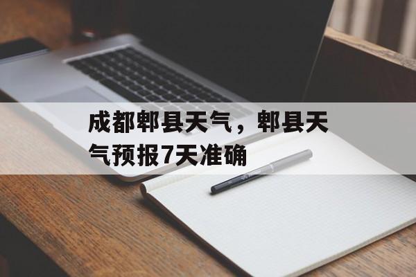 成都郫县天气，郫县天气预报7天准确-第1张图片-