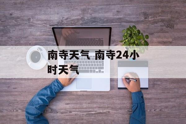 南寺天气 南寺24小时天气-第1张图片-